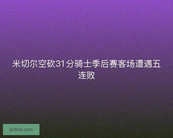 米切尔空砍31分骑士季后赛客场遭遇五连败