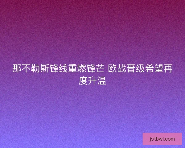 那不勒斯锋线重燃锋芒 欧战晋级希望再度升温